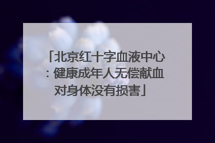 北京红十字血液中心：健康成年人无偿献血对身体没有损害