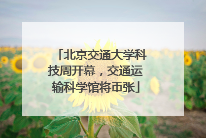 北京交通大学科技周开幕，交通运输科学馆将重张