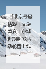 北京号最精彩｜文旅盛宴！京城近期超多活动轮番上线