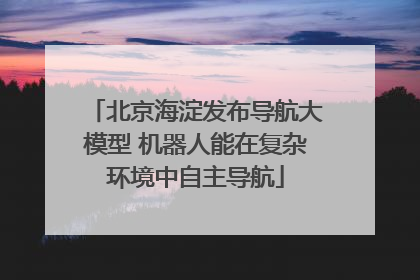 北京海淀发布导航大模型 机器人能在复杂环境中自主导航