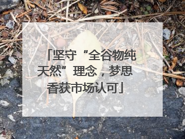 坚守“全谷物纯天然”理念，梦思香获市场认可