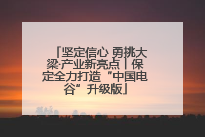 坚定信心 勇挑大梁·产业新亮点丨保定全力打造“中国电谷”升级版