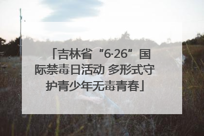 吉林省“6·26”国际禁毒日活动 多形式守护青少年无毒青春