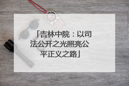 吉林中院：以司法公开之光照亮公平正义之路