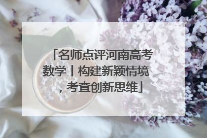 名师点评河南高考数学丨构建新颖情境，考查创新思维