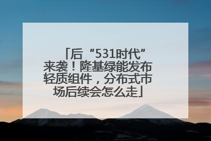 后“531时代”来袭！隆基绿能发布轻质组件，分布式市场后续会怎么走