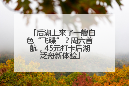 后湖上来了一艘白色“飞碟”？周六首航，45元打卡后湖泛舟新体验
