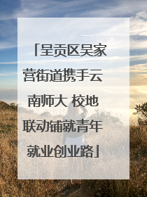 呈贡区吴家营街道携手云南师大 校地联动铺就青年就业创业路