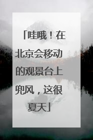 哇哦！在北京会移动的观景台上兜风，这很夏天