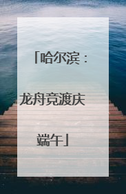 哈尔滨：龙舟竞渡庆端午