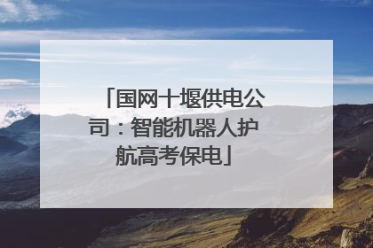 国网十堰供电公司：智能机器人护航高考保电