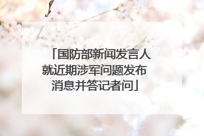 国防部新闻发言人就近期涉军问题发布消息并答记者问