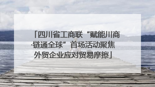 四川省工商联“赋能川商·链通全球”首场活动聚焦外贸企业应对贸易摩擦