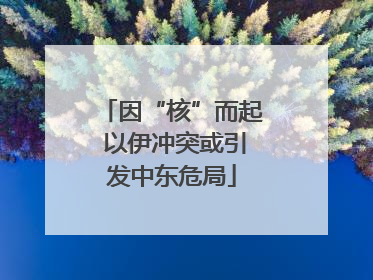 因“核”而起 以伊冲突或引发中东危局