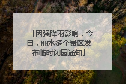 因强降雨影响，今日，丽水多个景区发布临时闭园通知