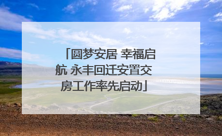 圆梦安居 幸福启航 永丰回迁安置交房工作率先启动