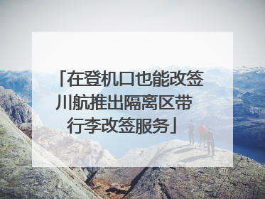 在登机口也能改签 川航推出隔离区带行李改签服务