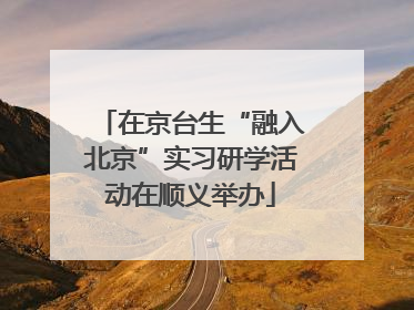 在京台生“融入北京”实习研学活动在顺义举办