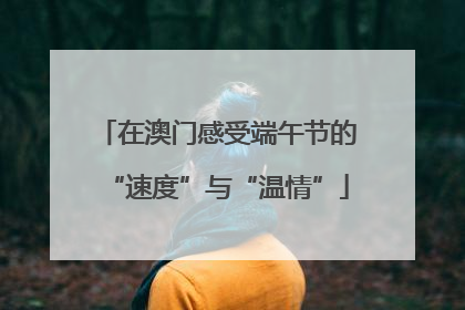 在澳门感受端午节的“速度”与“温情”