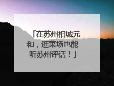 在苏州相城元和，逛菜场也能听苏州评话！