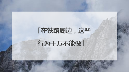在铁路周边，这些行为千万不能做