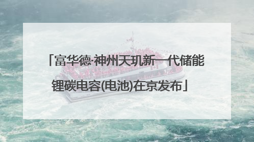 富华德·神州天玑新一代储能锂碳电容(电池)在京发布