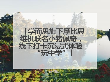 学而思旗下摩比思维机联名小猪佩奇，线下打卡沉浸式体验“玩中学”