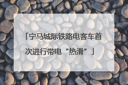 宁马城际铁路电客车首次进行带电“热滑”