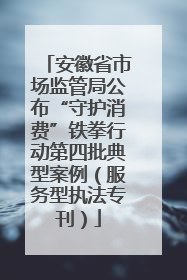 安徽省市场监管局公布“守护消费”铁拳行动第四批典型案例（服务型执法专刊）