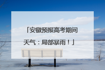 安徽预报高考期间天气：局部暴雨！