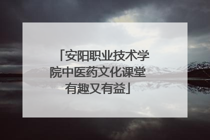 安阳职业技术学院中医药文化课堂有趣又有益