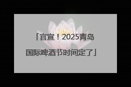 官宣！2025青岛国际啤酒节时间定了