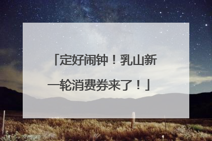 定好闹钟！乳山新一轮消费券来了！