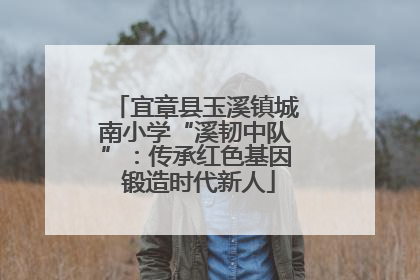 宜章县玉溪镇城南小学“溪韧中队”：传承红色基因 锻造时代新人