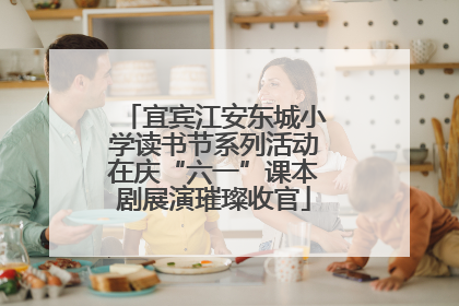宜宾江安东城小学读书节系列活动在庆“六一”课本剧展演璀璨收官