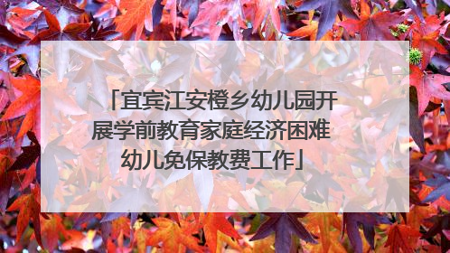 宜宾江安橙乡幼儿园开展学前教育家庭经济困难幼儿免保教费工作