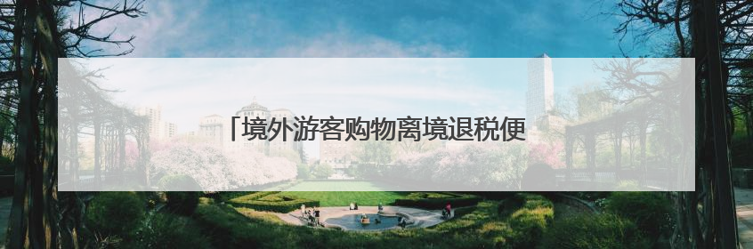 境外游客购物离境退税便利化政策在大连正式实施