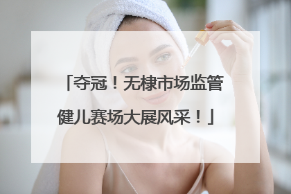 夺冠！无棣市场监管健儿赛场大展风采！