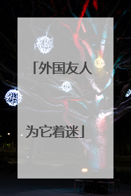 外国友人为它着迷