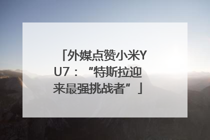 外媒点赞小米YU7：“特斯拉迎来最强挑战者”