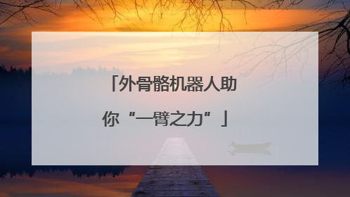 外骨骼机器人助你“一臂之力”
