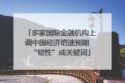 多家国际金融机构上调中国经济增速预期 “韧性”成关键词