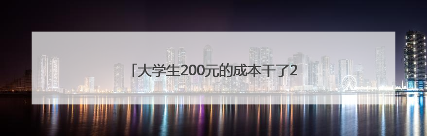 大学生200元的成本干了20亿的项目？网友：羡慕了