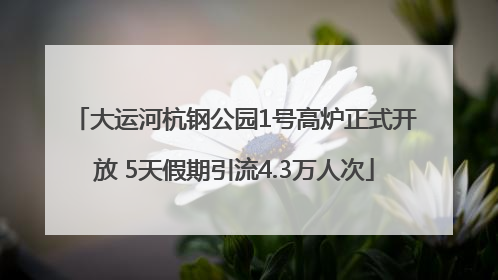 大运河杭钢公园1号高炉正式开放 5天假期引流4.3万人次