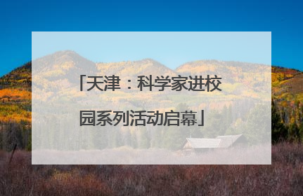 天津：科学家进校园系列活动启幕