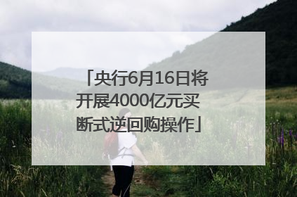 央行6月16日将开展4000亿元买断式逆回购操作
