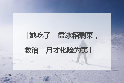 她吃了一盘冰箱剩菜，救治一月才化险为夷