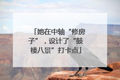 她在中轴“修房子”，设计了“鼓楼八景”打卡点