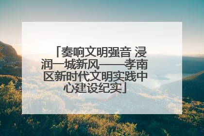 奏响文明强音 浸润一城新风——孝南区新时代文明实践中心建设纪实