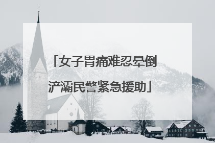 女子胃痛难忍晕倒 浐灞民警紧急援助